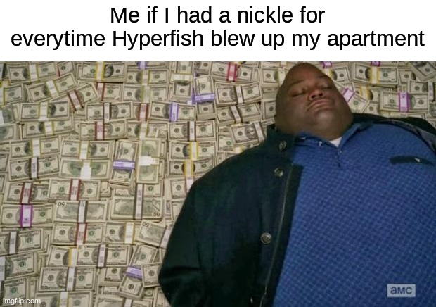 How is this son of a *woomy* not serving a life sentence? | Me if I had a nickle for everytime Hyperfish blew up my apartment | image tagged in huell money,memes,splatoon | made w/ Imgflip meme maker