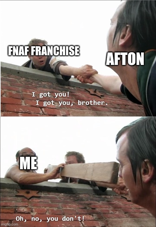 Oh, No, You Don't! | AFTON; FNAF FRANCHISE; ME | image tagged in oh no you don't | made w/ Imgflip meme maker