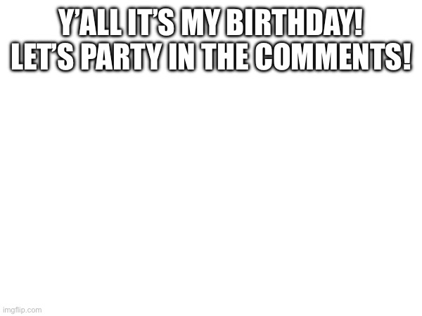 MY BDAY 09/06 | Y’ALL IT’S MY BIRTHDAY!
LET’S PARTY IN THE COMMENTS! | image tagged in happy birthday,birthday,memes,party | made w/ Imgflip meme maker