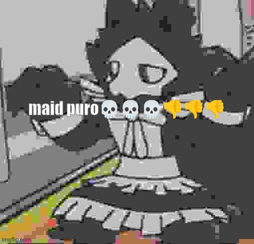 low quality meme | maid puro💀💀💀👎👎👎 | image tagged in maid puro,bruh,skull emoji,puro,changed,tiktok | made w/ Imgflip meme maker