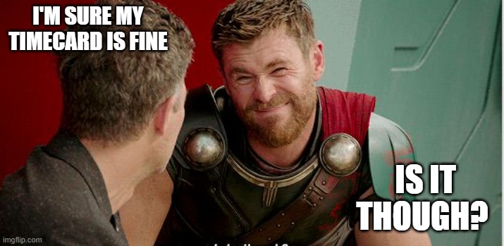 Thor is he though | I'M SURE MY TIMECARD IS FINE; IS IT THOUGH? | image tagged in thor is he though | made w/ Imgflip meme maker