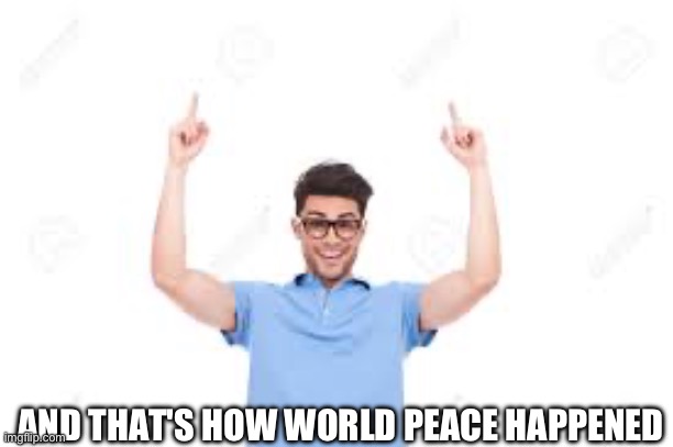 And that's how X | AND THAT'S HOW WORLD PEACE HAPPENED | image tagged in and that's how x | made w/ Imgflip meme maker