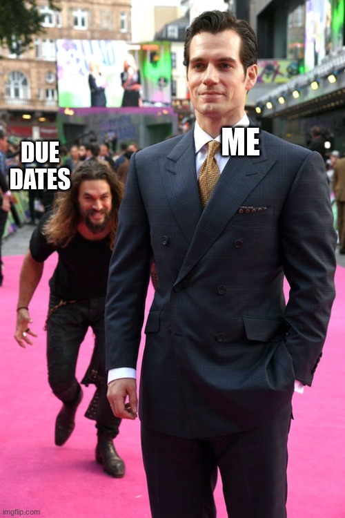 DUE DATES | ME; DUE DATES | image tagged in jason momoa henry cavill meme | made w/ Imgflip meme maker