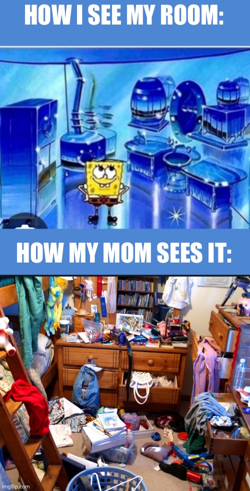 Mom, my room is not messy. | HOW I SEE MY ROOM:; HOW MY MOM SEES IT: | image tagged in memes,mom vs me | made w/ Imgflip meme maker