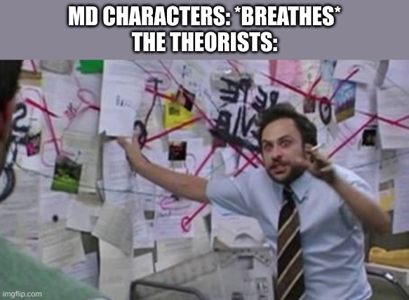 What is up with these theories? I was reading one and it said that N x Tessa is canon :/ | MD CHARACTERS: *BREATHES*
THE THEORISTS: | image tagged in conspiracy theorist,murder drones | made w/ Imgflip meme maker