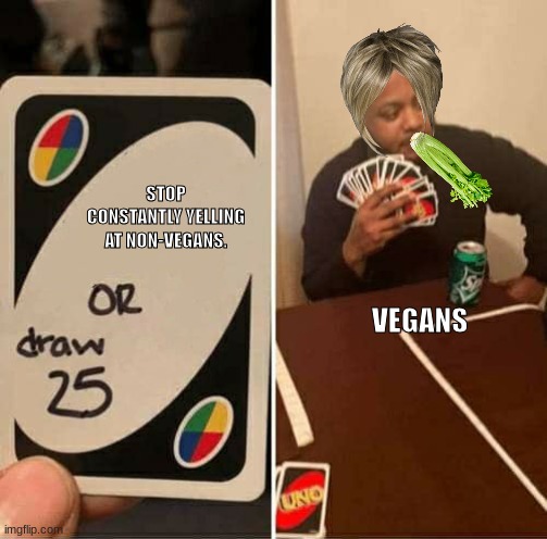Vegans | STOP CONSTANTLY YELLING AT NON-VEGANS. VEGANS | image tagged in memes,uno draw 25 cards | made w/ Imgflip meme maker