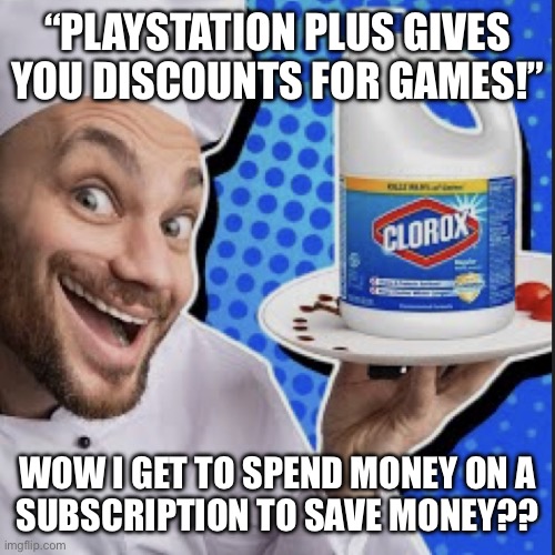 Chef serving clorox | “PLAYSTATION PLUS GIVES YOU DISCOUNTS FOR GAMES!”; WOW I GET TO SPEND MONEY ON A
SUBSCRIPTION TO SAVE MONEY?? | image tagged in chef serving clorox | made w/ Imgflip meme maker
