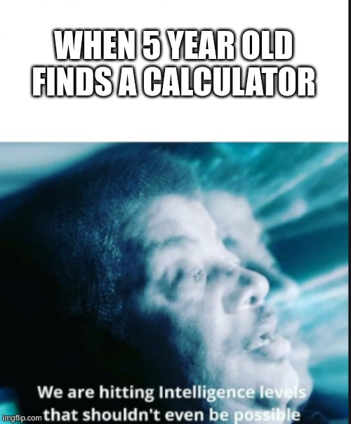 5 year olds | WHEN 5 YEAR OLD FINDS A CALCULATOR | image tagged in funny | made w/ Imgflip meme maker