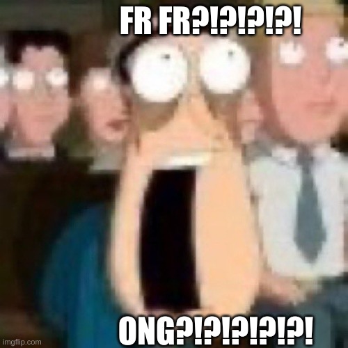 Quagmire gasp | FR FR?!?!?!?! ONG?!?!?!?!?! | image tagged in quagmire gasp | made w/ Imgflip meme maker