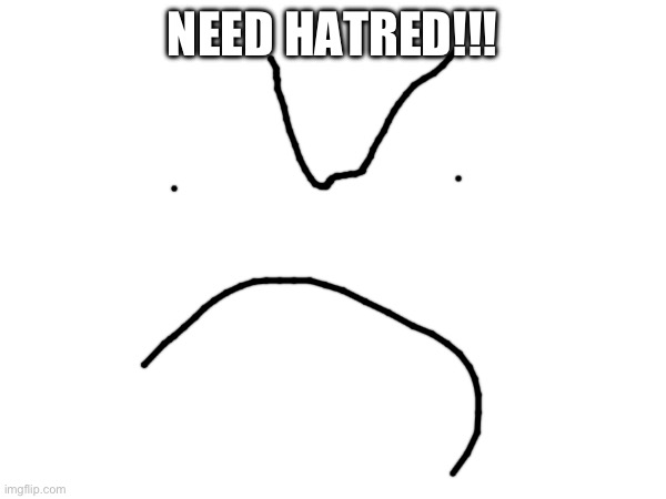 NEED HATRED!!! | made w/ Imgflip meme maker