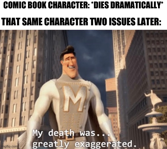 Kind of hard to feel bad when a character dies when you know they’ll just be revived | COMIC BOOK CHARACTER: *DIES DRAMATICALLY*; THAT SAME CHARACTER TWO ISSUES LATER: | image tagged in my death was greatly exaggerated,memes,funny,comics,megamind | made w/ Imgflip meme maker