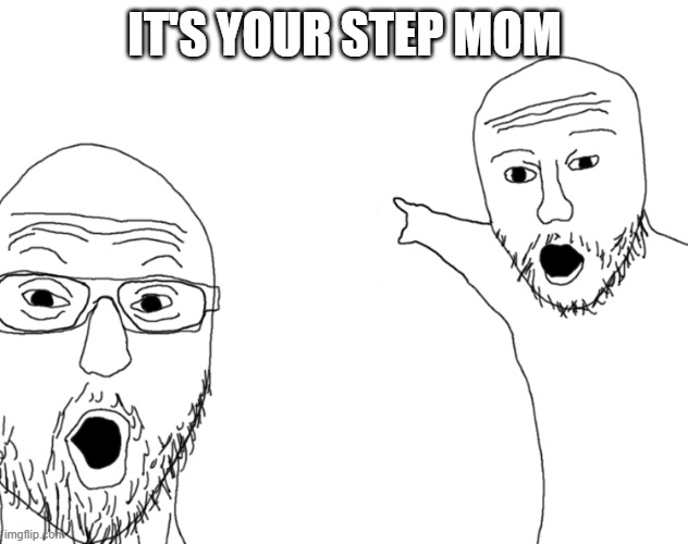 Soyjak Pointing | IT'S YOUR STEP MOM | image tagged in soyjak pointing | made w/ Imgflip meme maker