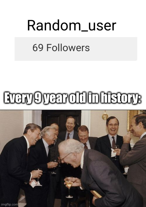 hahaha guy it's SIX NINE! Bwa ha ha ha ha!! | Random_user; Every 9 year old in history: | image tagged in blank white template,memes,laughing men in suits,69,kids,cringe | made w/ Imgflip meme maker