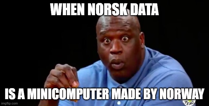WOAAH! Norway has their own computer in 70's to 80's | WHEN NORSK DATA; IS A MINICOMPUTER MADE BY NORWAY | image tagged in surprised shaq | made w/ Imgflip meme maker
