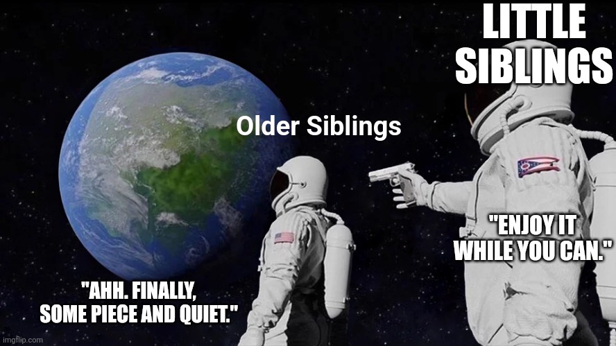So... tiring... | LITTLE SIBLINGS; Older Siblings; "ENJOY IT WHILE YOU CAN."; "AHH. FINALLY, SOME PIECE AND QUIET." | image tagged in memes,always has been | made w/ Imgflip meme maker