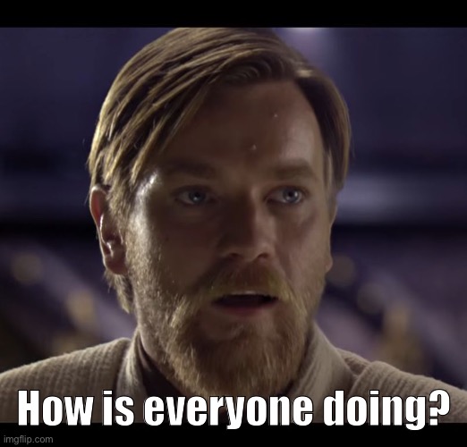 Hello there | How is everyone doing? | image tagged in hello there | made w/ Imgflip meme maker