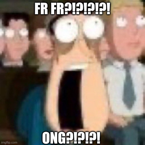 Quagmire gasp | FR FR?!?!?!?! ONG?!?!?! | image tagged in quagmire gasp | made w/ Imgflip meme maker