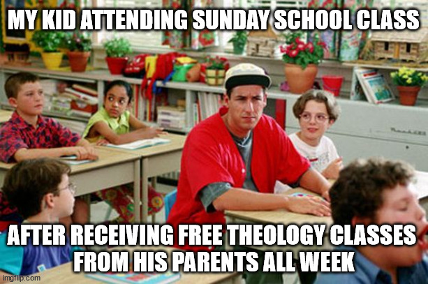 Billy Madison Classroom | MY KID ATTENDING SUNDAY SCHOOL CLASS; AFTER RECEIVING FREE THEOLOGY CLASSES 
FROM HIS PARENTS ALL WEEK | image tagged in billy madison classroom | made w/ Imgflip meme maker