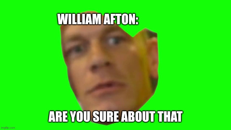 Are you sure about that? (Cena) | WILLIAM AFTON: ARE YOU SURE ABOUT THAT | image tagged in are you sure about that cena | made w/ Imgflip meme maker