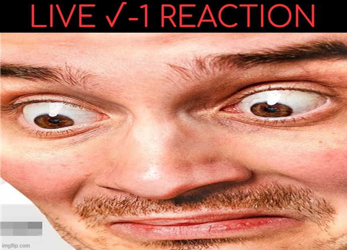 what the fuck am i seeing | LIVE √-1 REACTION | image tagged in what the fuck am i seeing | made w/ Imgflip meme maker