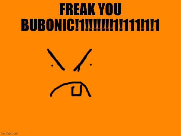 FREAK YOU BUBONIC!1!!!!!!!1!111!1!1 | made w/ Imgflip meme maker