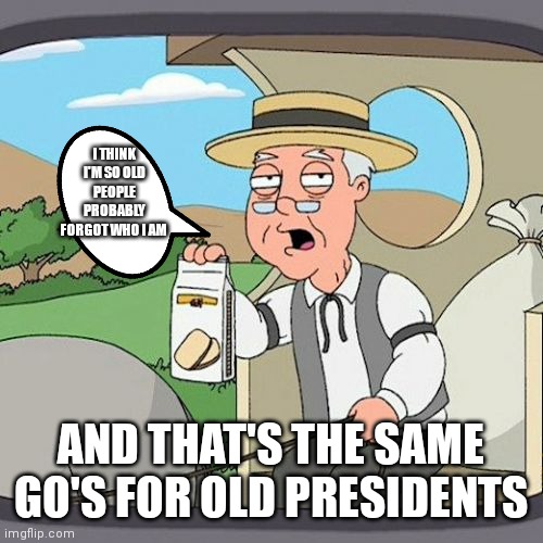 He so old he forgot who he is | I THINK I'M SO OLD PEOPLE PROBABLY FORGOT WHO I AM; AND THAT'S THE SAME GO'S FOR OLD PRESIDENTS | image tagged in memes,pepperidge farm remembers,so old that you forget on who you are,so old,that you forget | made w/ Imgflip meme maker