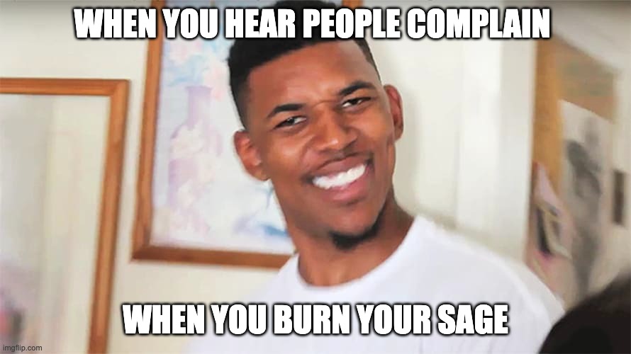 WHEN YOU HEAR PEOPLE COMPLAIN; WHEN YOU BURN YOUR SAGE | image tagged in spirituality | made w/ Imgflip meme maker
