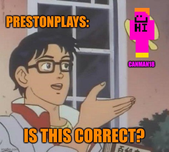 idk | PRESTONPLAYS:; CANMAN18; IS THIS CORRECT? | image tagged in memes,is this a pigeon | made w/ Imgflip meme maker
