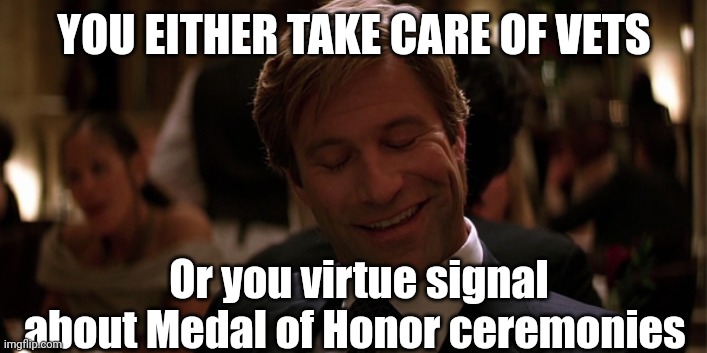 Take a wild guess | YOU EITHER TAKE CARE OF VETS; Or you virtue signal about Medal of Honor ceremonies | image tagged in america,trash,clowns,military | made w/ Imgflip meme maker