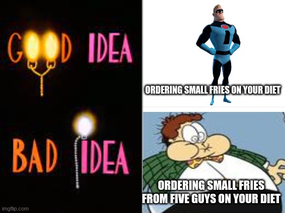 Good Idea Bad Idea on Good Eating | ORDERING SMALL FRIES ON YOUR DIET; ORDERING SMALL FRIES FROM FIVE GUYS ON YOUR DIET | image tagged in memes,animaniacs,disney,garfield | made w/ Imgflip meme maker