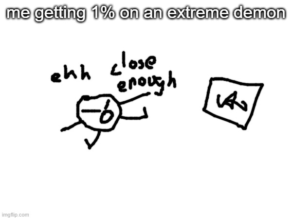 meme | me getting 1% on an extreme demon | made w/ Imgflip meme maker