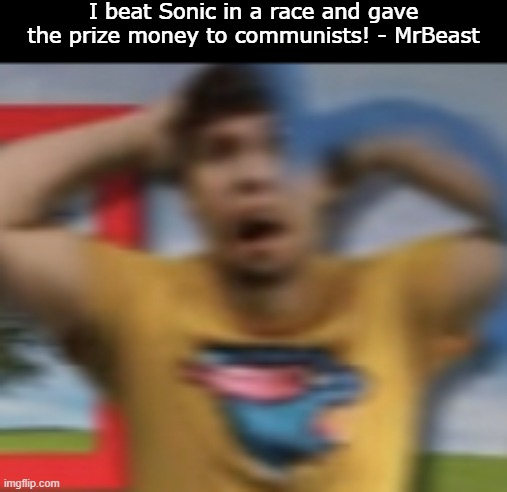 WHAT? | I beat Sonic in a race and gave the prize money to communists! - MrBeast | image tagged in mrbeast shocked | made w/ Imgflip meme maker