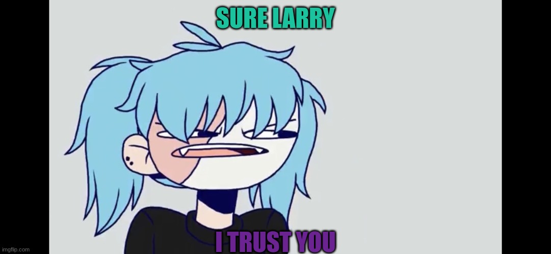 Sally Face | SURE LARRY; I TRUST YOU | image tagged in sally face | made w/ Imgflip meme maker