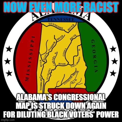 kkk, racist, slavery, | NOW EVEN MORE RACIST; ALABAMA'S CONGRESSIONAL MAP IS STRUCK DOWN AGAIN FOR DILUTING BLACK VOTERS' POWER | image tagged in alabama | made w/ Imgflip meme maker