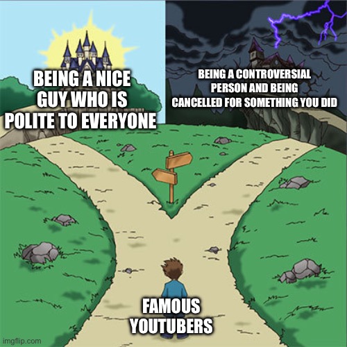 It’s so hard not to involve in any type of controversy on YouTube | BEING A CONTROVERSIAL PERSON AND BEING CANCELLED FOR SOMETHING YOU DID; BEING A NICE GUY WHO IS POLITE TO EVERYONE; FAMOUS YOUTUBERS | image tagged in two paths | made w/ Imgflip meme maker