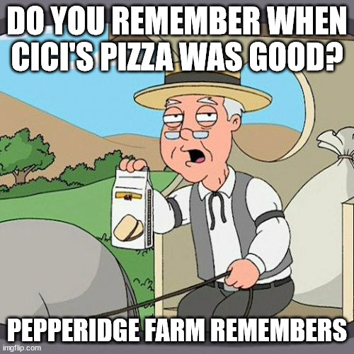 pepperidge farm remembers | DO YOU REMEMBER WHEN CICI'S PIZZA WAS GOOD? PEPPERIDGE FARM REMEMBERS | image tagged in memes,pepperidge farm remembers | made w/ Imgflip meme maker