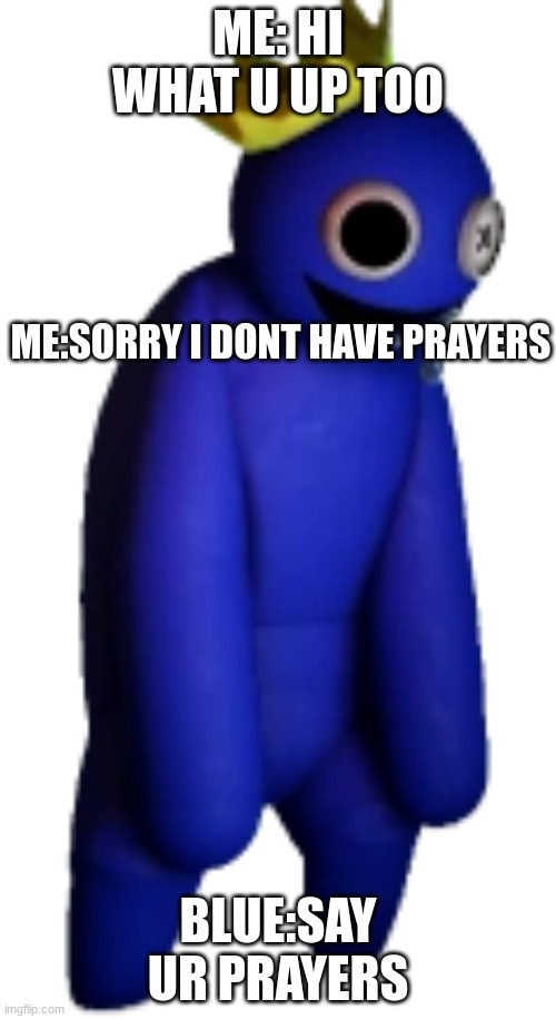 Blue | ME: HI WHAT U UP TOO; ME:SORRY I DONT HAVE PRAYERS; BLUE:SAY UR PRAYERS | image tagged in blue | made w/ Imgflip meme maker
