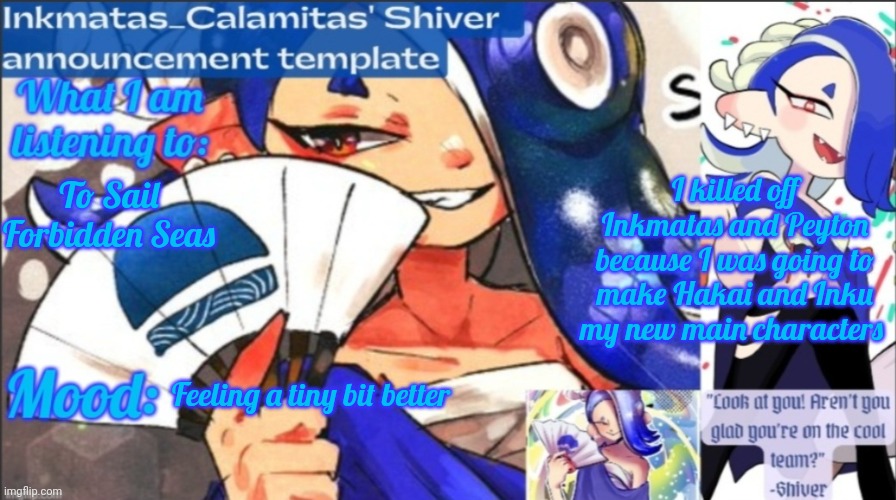 I might as well cry in my pillow | I killed off Inkmatas and Peyton because I was going to make Hakai and Inku my new main characters; To Sail Forbidden Seas; Feeling a tiny bit better | image tagged in inkmatas_calamitas now shiver announcement template | made w/ Imgflip meme maker