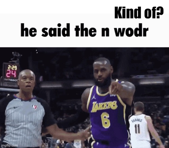He said the n wodr | Kind of? | image tagged in he said the n wodr | made w/ Imgflip meme maker