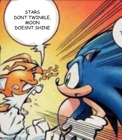 I am the ultimate life, a flawless existence / Nothing is unpredictable to me, nothing can surprise me / I am the mysteries of t | STARS DONT TWINKLE, MOON DOESNT SHINE | image tagged in tails yell | made w/ Imgflip meme maker