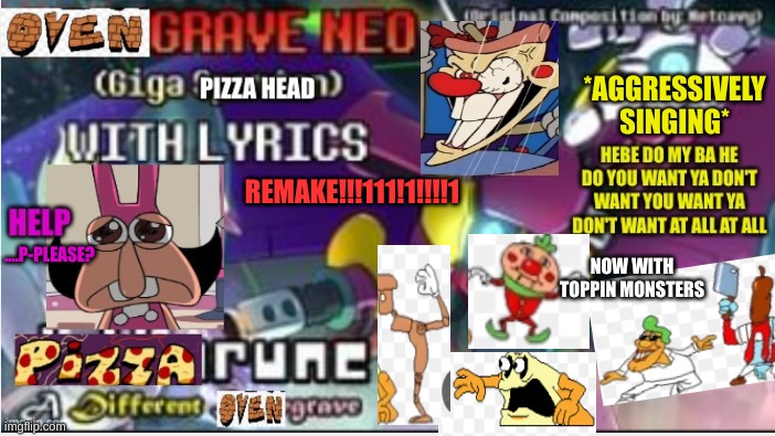 pizza rune just got an update, can't wait to play | *AGGRESSIVELY SINGING*; REMAKE!!!111!1!!!!1; ....P-PLEASE? NOW WITH TOPPIN MONSTERS | image tagged in pizza tower,deltarune,memes,gaming | made w/ Imgflip meme maker