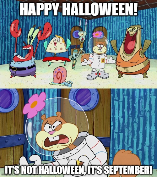 It's Not Halloween | HAPPY HALLOWEEN! IT'S NOT HALLOWEEN, IT'S SEPTEMBER! | image tagged in spongebob,sandy cheeks,halloween,holidays | made w/ Imgflip meme maker