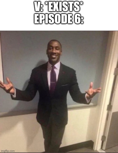 black guy in suit | V: *EXISTS*
EPISODE 6: | image tagged in black guy in suit | made w/ Imgflip meme maker