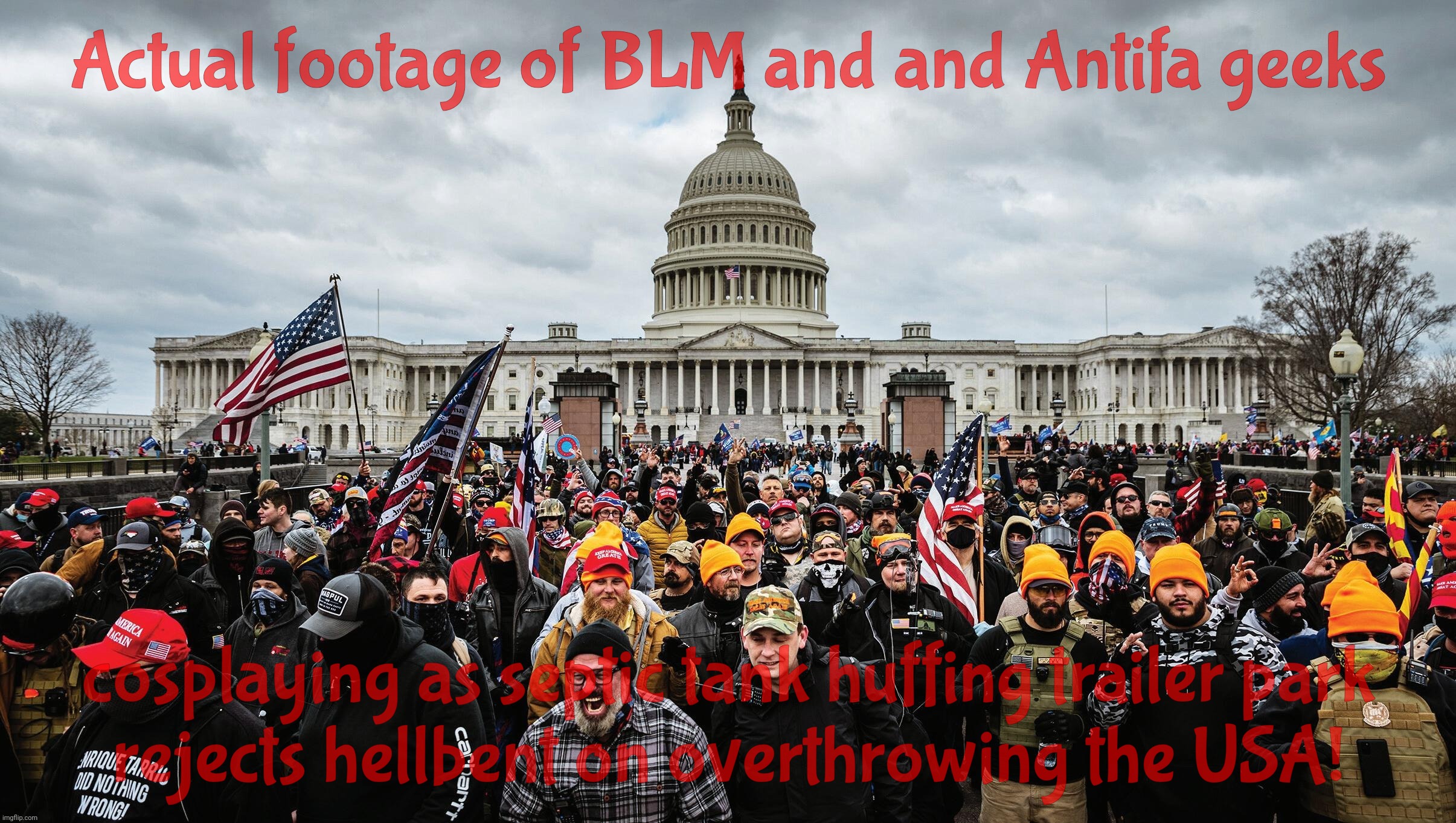 Actual footage of BLM and and Antifa geeks; cosplaying as septic tank huffing trailer park
rejects hellbent on overthrowing the USA! | made w/ Imgflip meme maker