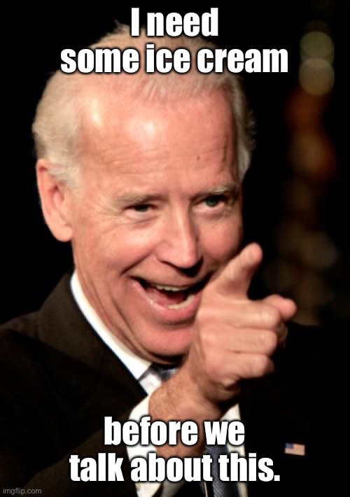 Smilin Biden Meme | I need some ice cream before we talk about this. | image tagged in memes,smilin biden | made w/ Imgflip meme maker