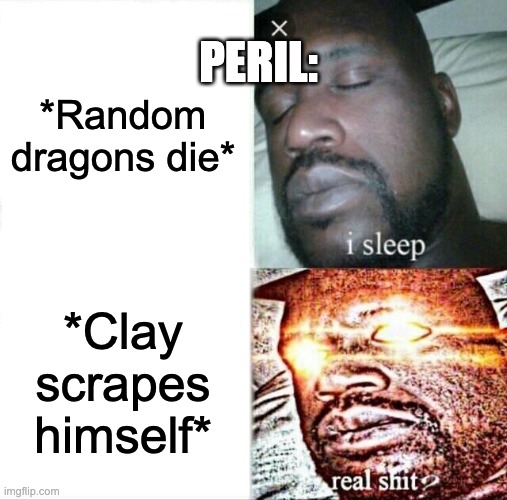 Sleeping Shaq | PERIL:; *Random dragons die*; *Clay scrapes himself* | image tagged in memes,sleeping shaq | made w/ Imgflip meme maker