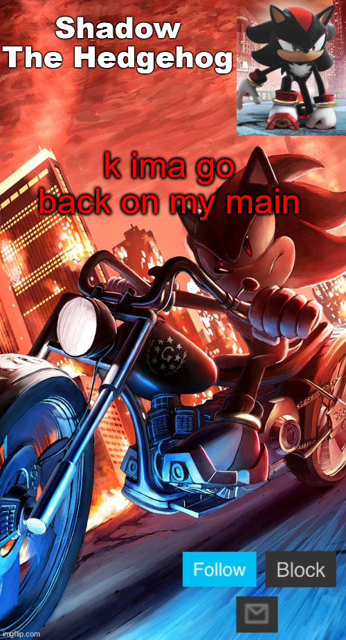 shadow the hedgehog announcement | k ima go back on my main | image tagged in shadow the hedgehog announcement | made w/ Imgflip meme maker