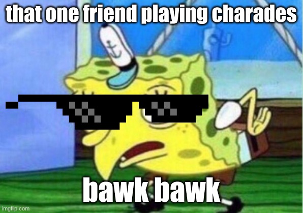 Mocking Spongebob Meme | that one friend playing charades; bawk bawk | image tagged in memes,mocking spongebob | made w/ Imgflip meme maker