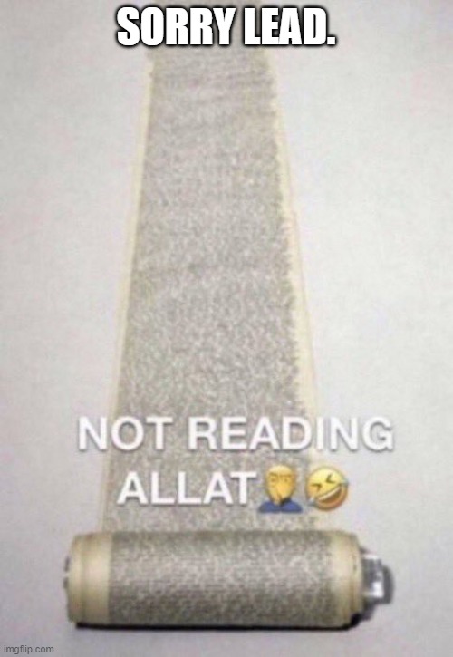 Not Reading Allat | SORRY LEAD. | image tagged in not reading allat | made w/ Imgflip meme maker