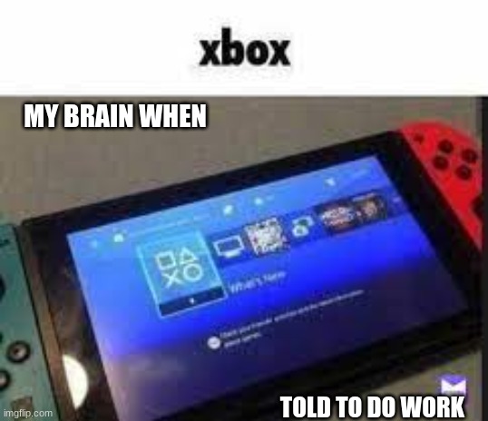 MY BRAIN WHEN; TOLD TO DO WORK | made w/ Imgflip meme maker